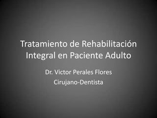 Tratamiento de Rehabilitación Integral en Paciente Adulto Dr. Victor Perales Flores Cirujano-Dentista 