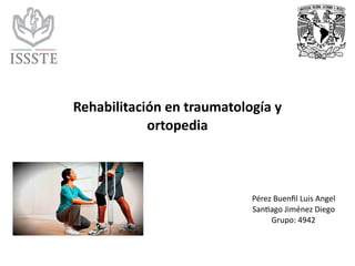 Rehabilitación	en	traumatología	y	
ortopedia	
Pérez	Buenﬁl	Luis	Angel	
San3ago	Jiménez	Diego	
Grupo:	4942	
 