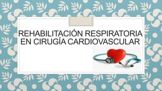 REHABILITACIÓN RESPIRATORIA
EN CIRUGÍA CARDIOVASCULAR
 