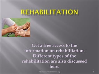 Get a free access to the information on rehabilitation. Different types of the rehabilitation are also discussed here. http://www.rehabilitations.org 