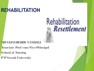 REHABILITATION
MRVIJAYREDDY VANDALI
Associate Prof cum Vice-Principal
School of Nursing
PPSavani University
 