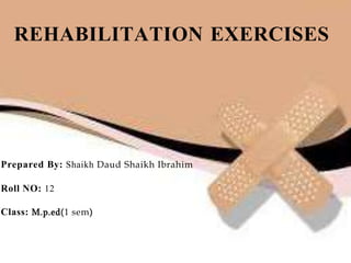 Prepared By: Shaikh Daud Shaikh Ibrahim
Roll NO: 12
Class: M.p.ed(1 sem)
REHABILITATION EXERCISES
 