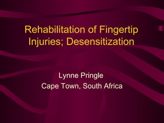 Rehabilitation of Fingertip Injuries; Desensitization Lynne Pringle  Cape Town, South Africa 