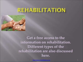 Get a free access to the
information on rehabilitation.
Different types of the
rehabilitation are also discussed
here.
http://www.rehabilitations.org 1
 