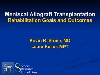 Meniscal Allograft Transplantation Rehabilitation Goals and Outcomes Kevin R. Stone, MD Laura Keller, MPT 