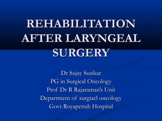 REHABILITATION
AFTER LARYNGEAL
    SURGERY
         Dr Sujay Susikar
     PG in Surgical Oncology
    Prof Dr R Rajaraman’s Unit
  Department of surgiacl oncology
     Govt Royapettah Hospital
 