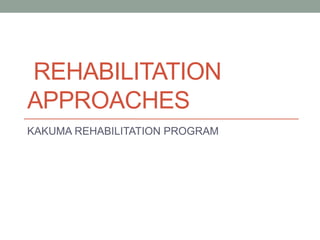 REHABILITATION
APPROACHES
KAKUMA REHABILITATION PROGRAM
 