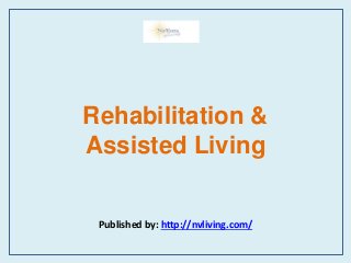 Rehabilitation &
Assisted Living
Published by: http://nvliving.com/
 