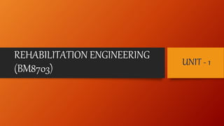 REHABILITATION ENGINEERING
(BM8703)
UNIT - 1
 