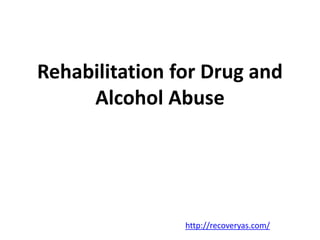 Rehabilitation for Drug and 
Alcohol Abuse 
http://recoveryas.com/ 
 