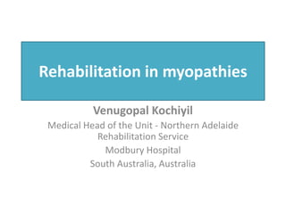 Rehabilitation in myopathies
Venugopal Kochiyil
Medical Head of the Unit - Northern Adelaide
Rehabilitation Service
Modbury Hospital
South Australia, Australia
 