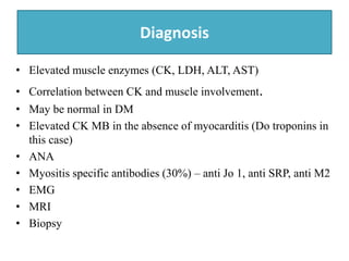 Diagnosis
• Elevated muscle enzymes (CK, LDH, ALT, AST)
• Correlation between CK and muscle involvement.
• May be normal i...