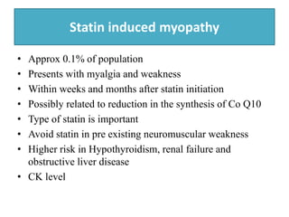 Statin induced myopathy
• Approx 0.1% of population
• Presents with myalgia and weakness
• Within weeks and months after s...