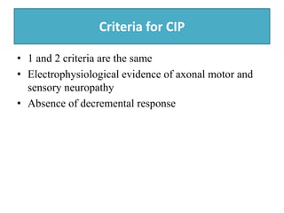 Criteria for CIP
• 1 and 2 criteria are the same
• Electrophysiological evidence of axonal motor and
sensory neuropathy
• ...