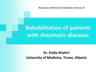 Dr. Enida Xhaferi
Rehabilitation of patients
with rheumatic diseases
Dr. Enida Xhaferi
University of Medicine, Tirane, Albania
National conference of medical sciences IV
 