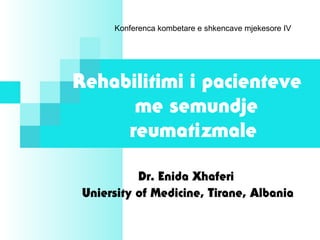 Dr. Enida Xhaferi
Rehabilitimi i pacienteve
me semundje
reumatizmale
Dr. Enida Xhaferi
Uniersity of Medicine, Tirane, Albania
Konferenca kombetare e shkencave mjekesore IV
 