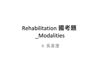 Rehabilitation 國考題
_Modalities
R 吳易澄
 