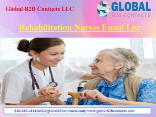 Rehabilitation Nurses Email List
Global B2B Contacts LLC
816-286-4114|info@globalb2bcontacts.com| www.globalb2bcontacts.com
 