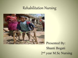 Rehabilitation Nursing
Presented By:
Shanti Bogati
2nd year M.Sc Nursing
 