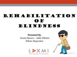 REHABILITATION
OF
BLINDNESS
Presented By:
Sunita Rasave , Aditi Mhatre
Nikita Mapuskar
 