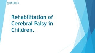 Rehabilitation of
Cerebral Palsy in
Children.
 