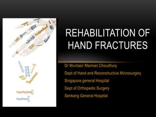 Dr Muntasir Mannan Choudhury
Dept of Hand and Reconstructive Microsurgery
Singapore general Hospital
Dept of Orthopedic Surgery
Senkang General Hospital
REHABILITATION OF
HAND FRACTURES
 