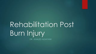 Rehabilitation Post
Burn Injury
DR : KHALED ALSAYANI
 