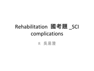 Rehabilitation 國考題 _SCI
complications
R 吳易澄
 