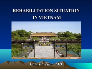 REHABILITATION SITUATIONREHABILITATION SITUATION
IN VIETNAMIN VIETNAM
Cam Ba Thuc. MDCam Ba Thuc. MD
 
