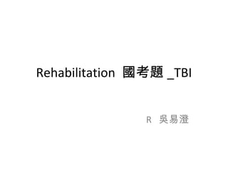 Rehabilitation 國考題 _TBI
R 吳易澄
 
