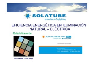 EFICIENCIA ENERGÉTICA EN ILUMINACIÓN
         NATURAL – ELÉCTRICA
Rehabilitaverde




 2012 Sevilla, 11 de mayo
 