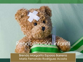 Rehabilitación infantil 
Brenda Margarita Esparza Barrena 
María Fernanda Rodríguez Acosta 
 