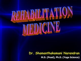 REHABILITATION  MEDICINE Dr. Shamanthakamani Narendran M.D. (Pead), Ph.D. (Yoga Science) 