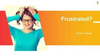 Frustrated?
You’re not alone.
 