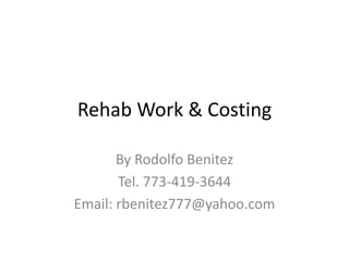 Rehab Work & Costing
By Rodolfo Benitez
Tel. 773-419-3644
Email: rbenitez777@yahoo.com
 