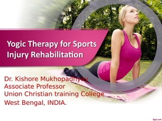 Yogic Therapy for Sports
Injury Rehabilitation
Dr. Kishore Mukhopadhyay
Associate Professor
Union Christian training College
West Bengal, INDIA.
 
