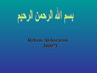 بسم الله الرحمن الرحيم Reham Al-haratani 300075 