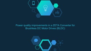 Power quality improvements in a ZETA Converter for
Brushless DC Motor Drives (BLDC)
 