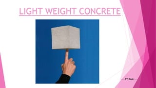 LIGHT WEIGHT CONCRETE
…..BY RAM.....
 