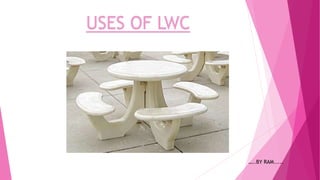 USES OF LWC
…..BY RAM.....
 
