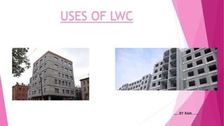 USES OF LWC
…..BY RAM.....
 