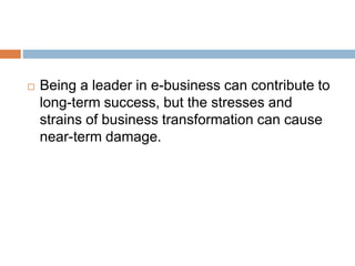  Being a leader in e-business can contribute to 
long-term success, but the stresses and 
strains of business transformation can cause 
near-term damage. 
 
