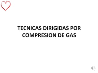 TECNICAS DIRIGIDAS POR
COMPRESION DE GAS
 