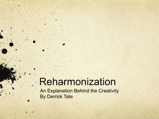 Reharmonization
An Explanation Behind the Creativity
By Derrick Tate

 