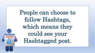 People can choose to
follow Hashtags,
which means they
could see your
Hashtagged post.
 