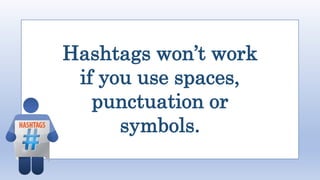 Hashtags won’t work
if you use spaces,
punctuation or
symbols.
 