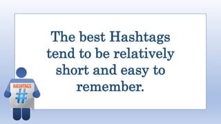 The best Hashtags
tend to be relatively
short and easy to
remember.
 