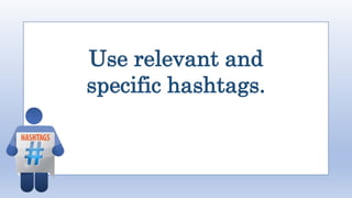 Use relevant and
specific hashtags.
 