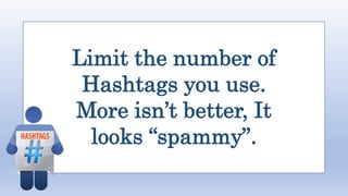 Limit the number of
Hashtags you use.
More isn’t better, It
looks “spammy”.
 