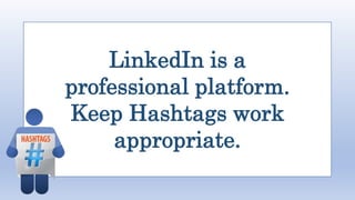 LinkedIn is a
professional platform.
Keep Hashtags work
appropriate.
 